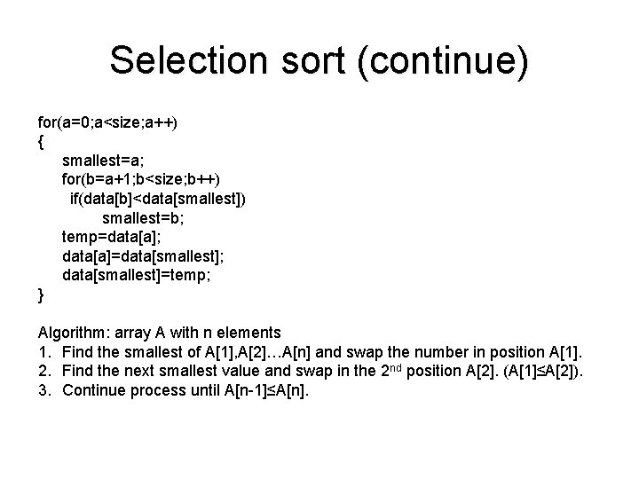 Selection sort (continue) for(a=0; a<size; a++) { smallest=a; for(b=a+1; b<size; b++) if(data[b]<data[smallest]) smallest=b; temp=data[a];