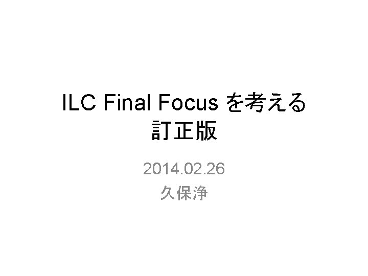 ILC Final Focus を考える 訂正版 2014. 02. 26 久保浄 