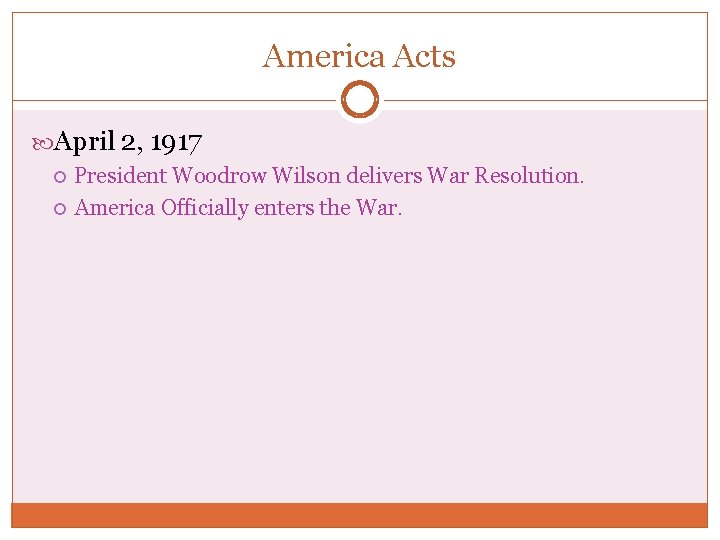 America Acts April 2, 1917 President Woodrow Wilson delivers War Resolution. America Officially enters