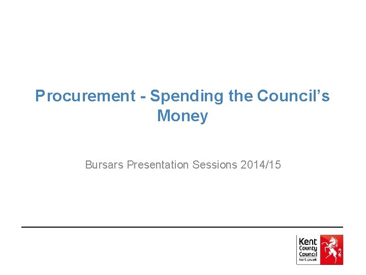 Procurement - Spending the Council’s Money Bursars Presentation Sessions 2014/15 