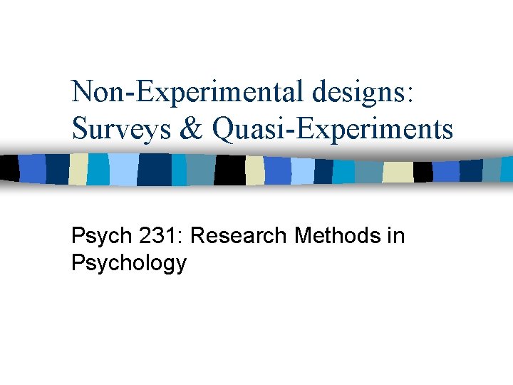 Non-Experimental designs: Surveys & Quasi-Experiments Psych 231: Research Methods in Psychology 
