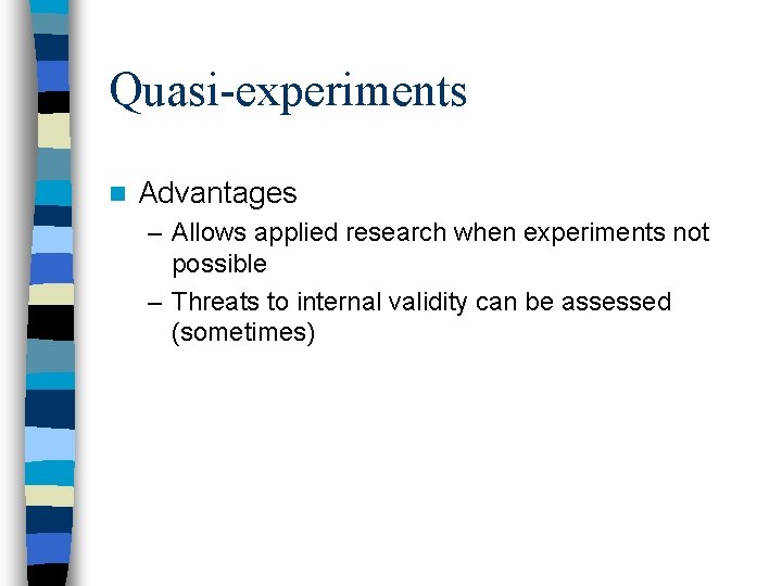 Quasi-experiments n Advantages – Allows applied research when experiments not possible – Threats to
