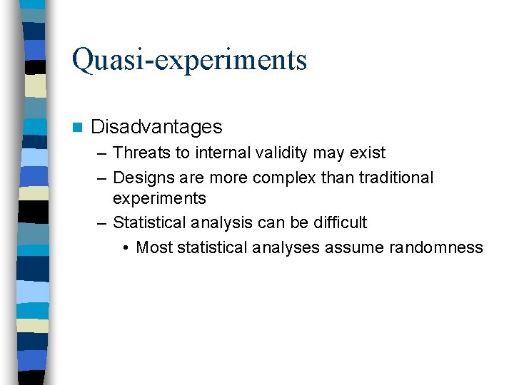 Quasi-experiments n Disadvantages – Threats to internal validity may exist – Designs are more