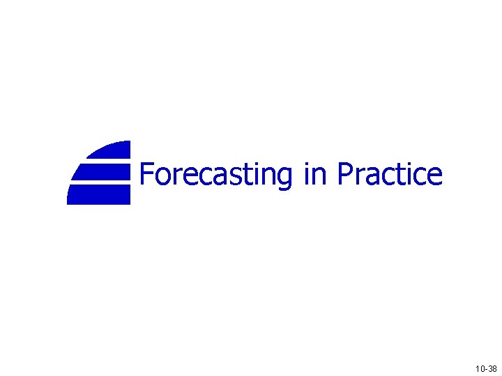 Forecasting in Practice 10 -38 