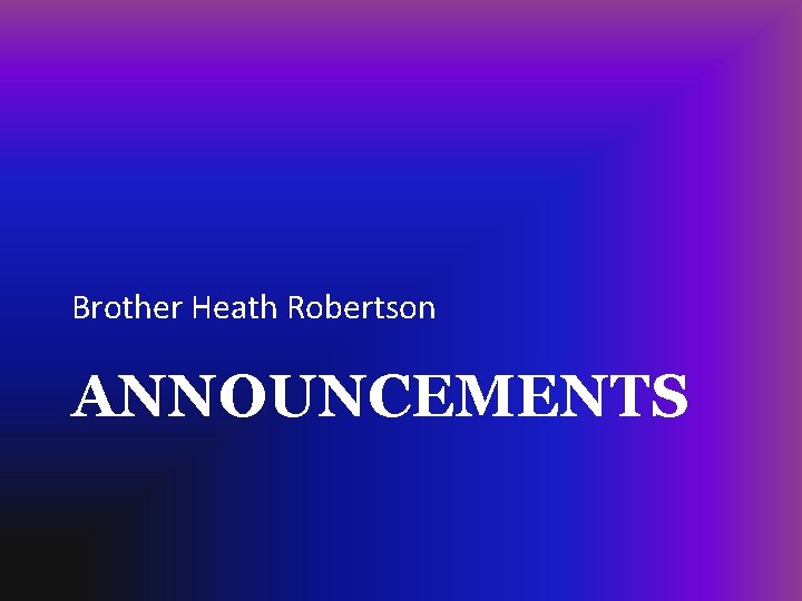 Brother Heath Robertson ANNOUNCEMENTS 