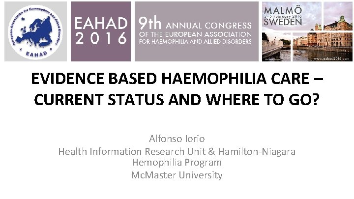 EVIDENCE BASED HAEMOPHILIA CARE – CURRENT STATUS AND WHERE TO GO? Alfonso Iorio Health