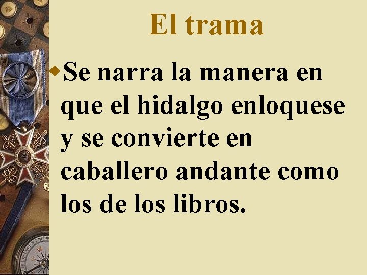 El trama w. Se narra la manera en que el hidalgo enloquese y se