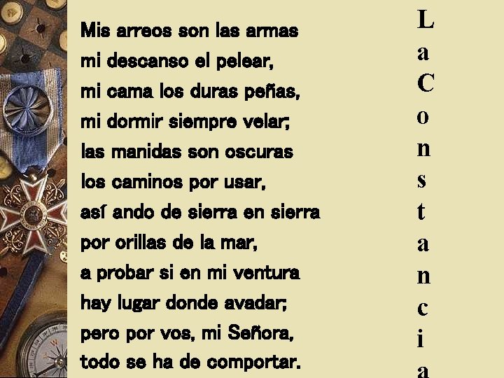 Mis arreos son las armas mi descanso el pelear, mi cama los duras peñas,