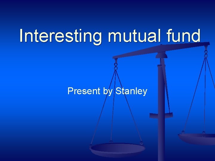 Interesting mutual fund Present by Stanley 