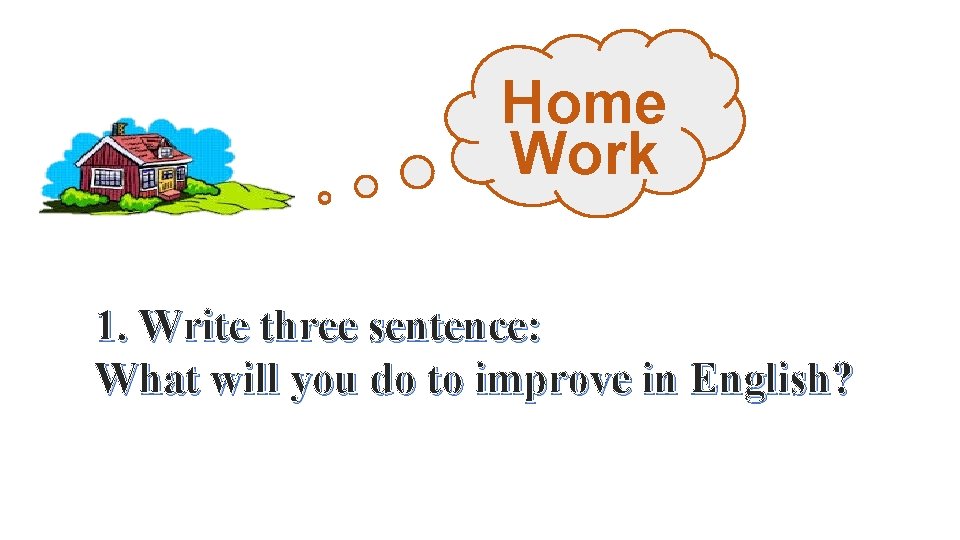 Home Work 1. Write three sentence: What will you do to improve in English?