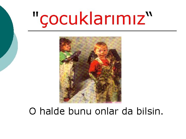 "çocuklarımız“ O halde bunu onlar da bilsin. 