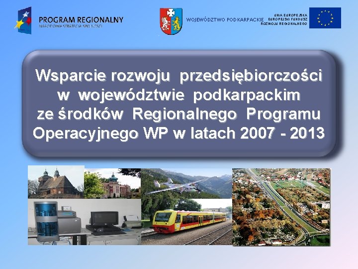 UNIA EUROPEJSKI FUNDUSZ ROZWOJU REGIONALNEGO WOJEWÓDZTWO PODKARPACKIE Wsparcie rozwoju przedsiębiorczości w województwie podkarpackim ze