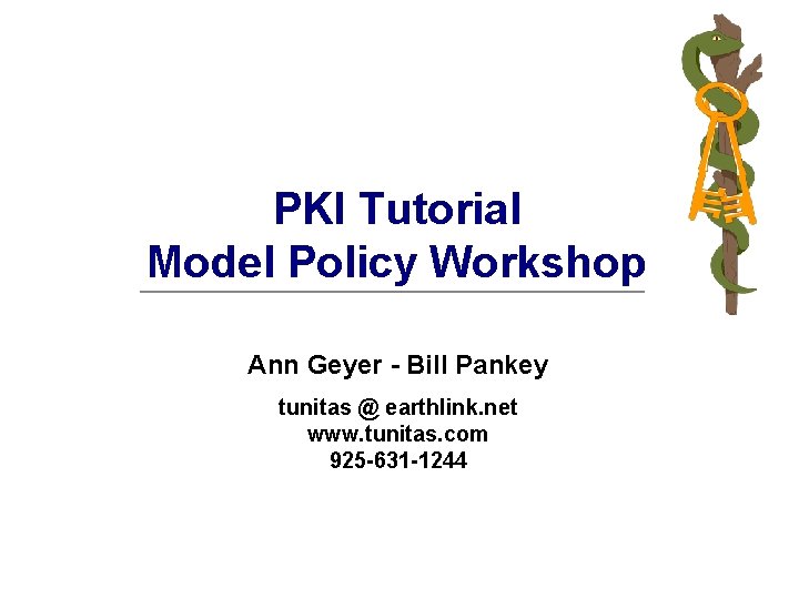 PKI Tutorial Model Policy Workshop Ann Geyer - Bill Pankey tunitas @ earthlink. net