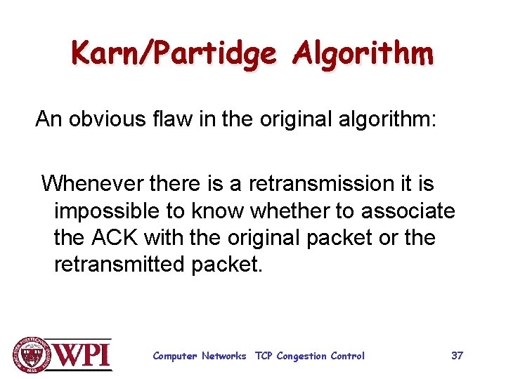 Karn/Partidge Algorithm An obvious flaw in the original algorithm: Whenever there is a retransmission
