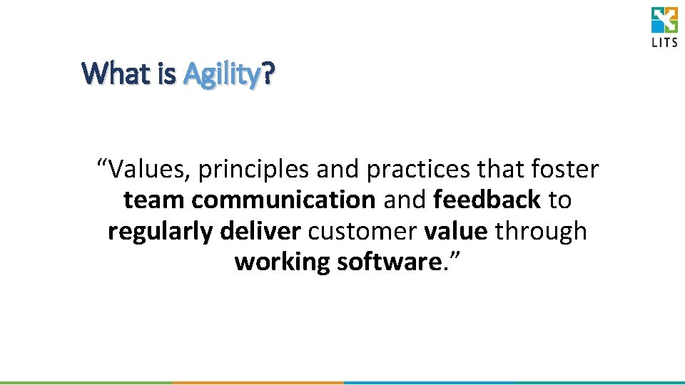 What is Agility? “Values, principles and practices that foster team communication and feedback to