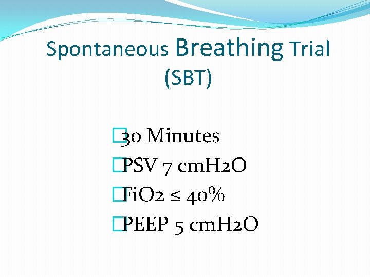 Spontaneous Breathing Trial (SBT) � 30 Minutes �PSV 7 cm. H 2 O �Fi.