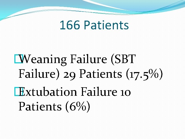 166 Patients � Weaning Failure (SBT Failure) 29 Patients (17. 5%) � Extubation Failure