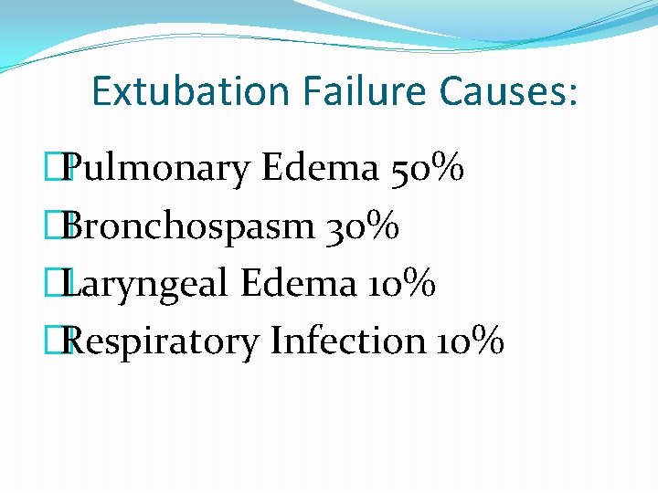 Extubation Failure Causes: �Pulmonary Edema 50% �Bronchospasm 30% �Laryngeal Edema 10% �Respiratory Infection 10%