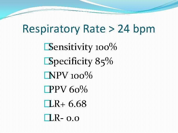 Respiratory Rate > 24 bpm �Sensitivity 100% �Specificity 85% �NPV 100% �PPV 60% �LR+