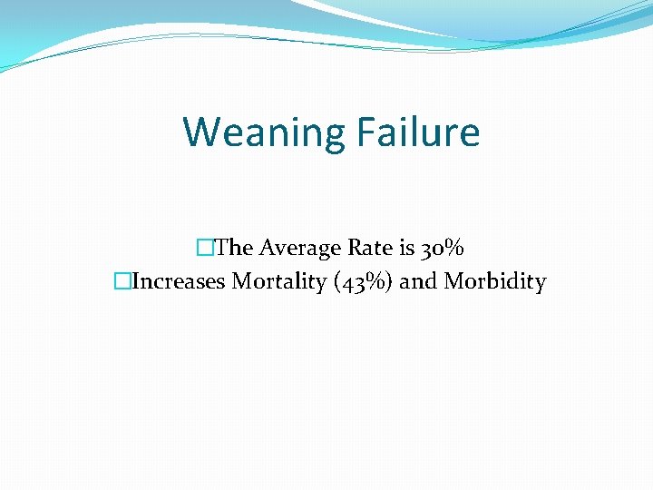 Weaning Failure �The Average Rate is 30% �Increases Mortality (43%) and Morbidity 