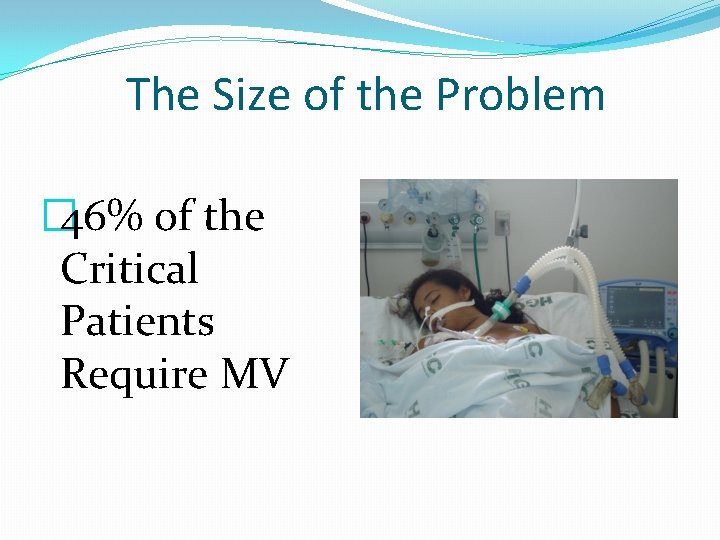 The Size of the Problem � 46% of the Critical Patients Require MV 
