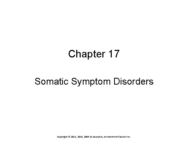 Chapter 17 Somatic Symptom Disorders Copyright © 2014, 2010, 2006 by Saunders, an imprint
