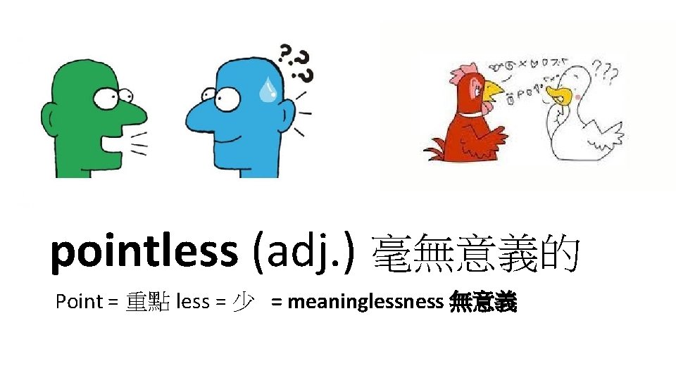 pointless (adj. ) 毫無意義的 Point = 重點 less = 少 = meaninglessness 無意義 