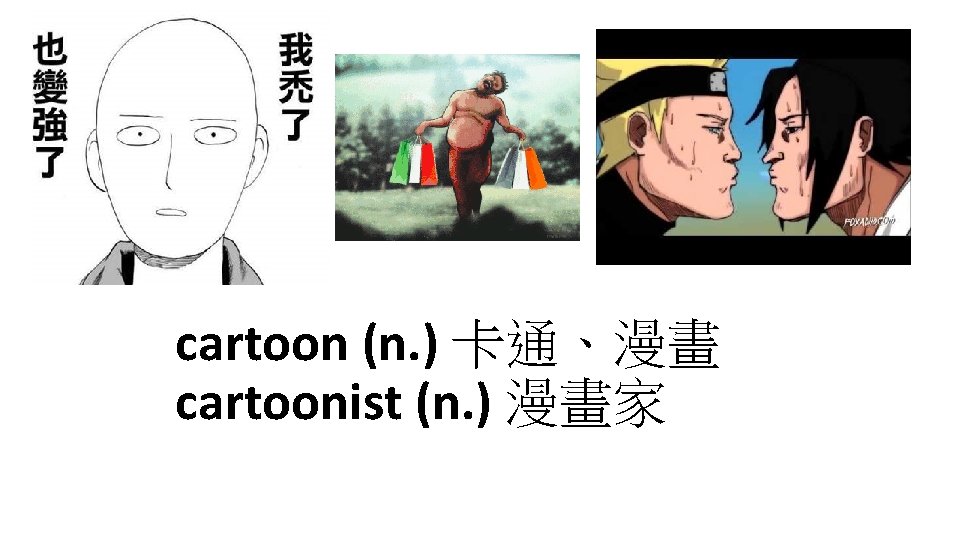 cartoon (n. ) 卡通、漫畫 cartoonist (n. ) 漫畫家 
