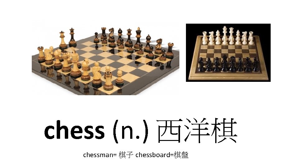 chess (n. ) 西洋棋 chessman= 棋子 chessboard=棋盤 