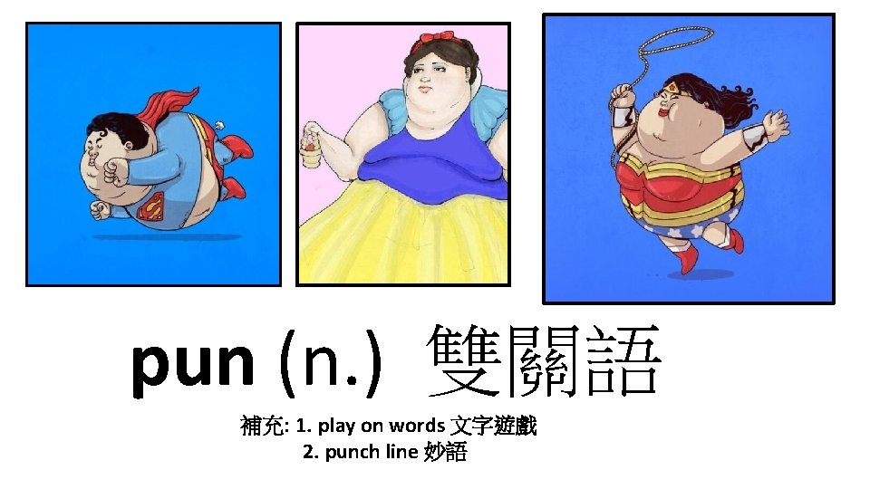 pun (n. ) 雙關語 補充: 1. play on words 文字遊戲 2. punch line 妙語
