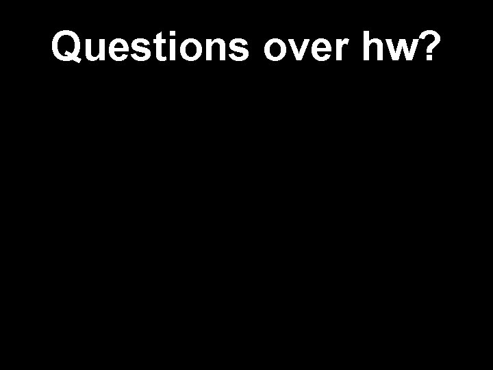 Questions over hw? 
