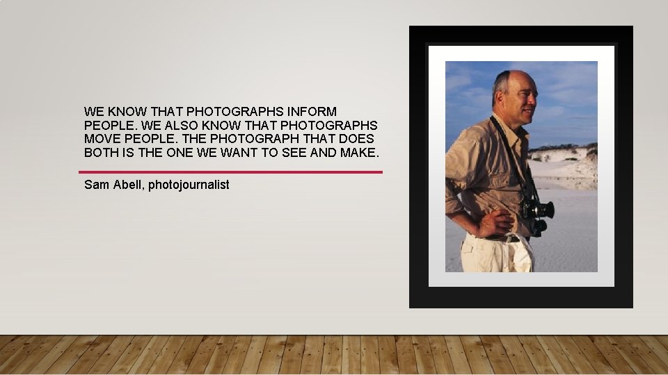 WE KNOW THAT PHOTOGRAPHS INFORM PEOPLE. WE ALSO KNOW THAT PHOTOGRAPHS MOVE PEOPLE. THE