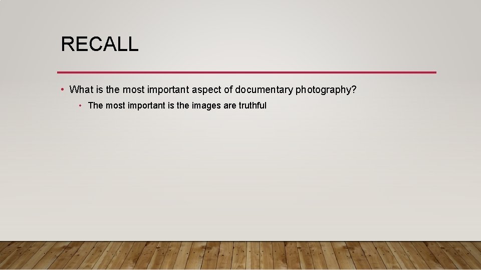 RECALL • What is the most important aspect of documentary photography? • The most