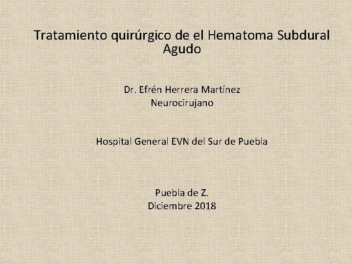 Tratamiento quirúrgico de el Hematoma Subdural Agudo Dr. Efrén Herrera Martínez Neurocirujano Hospital General