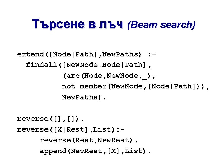 Търсене в лъч (Beam search) extend([Node|Path], New. Paths) : findall([New. Node, Node|Path], (arc(Node, New.
