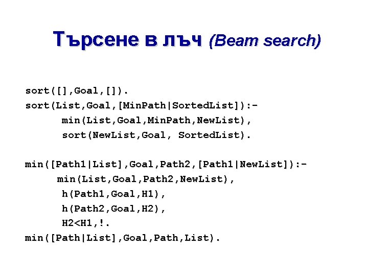 Търсене в лъч (Beam search) sort([], Goal, []). sort(List, Goal, [Min. Path|Sorted. List]): min(List,