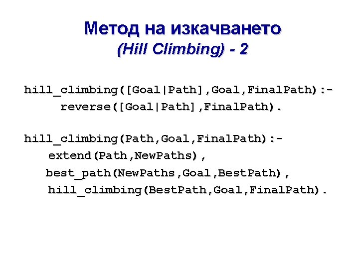 Метод на изкачването (Hill Climbing) - 2 hill_climbing([Goal|Path], Goal, Final. Path): reverse([Goal|Path], Final. Path).