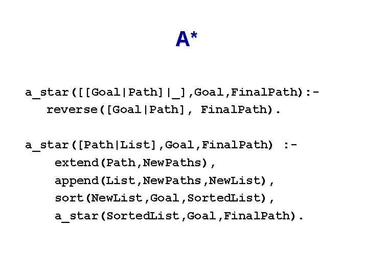 A* a_star([[Goal|Path]|_], Goal, Final. Path): reverse([Goal|Path], Final. Path). a_star([Path|List], Goal, Final. Path) : extend(Path,