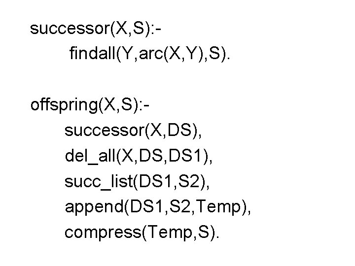 successor(X, S): findall(Y, arc(X, Y), S). offspring(X, S): successor(X, DS), del_all(X, DS 1), succ_list(DS successor(X, S): findall(Y, arc(X, Y), S). offspring(X, S): successor(X, DS), del_all(X, DS 1), succ_list(DS