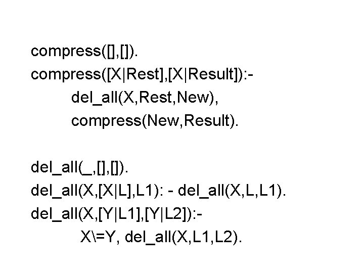 compress([], []). compress([X|Rest], [X|Result]): del_all(X, Rest, New), compress(New, Result). del_all(_, []). del_all(X, [X|L], L