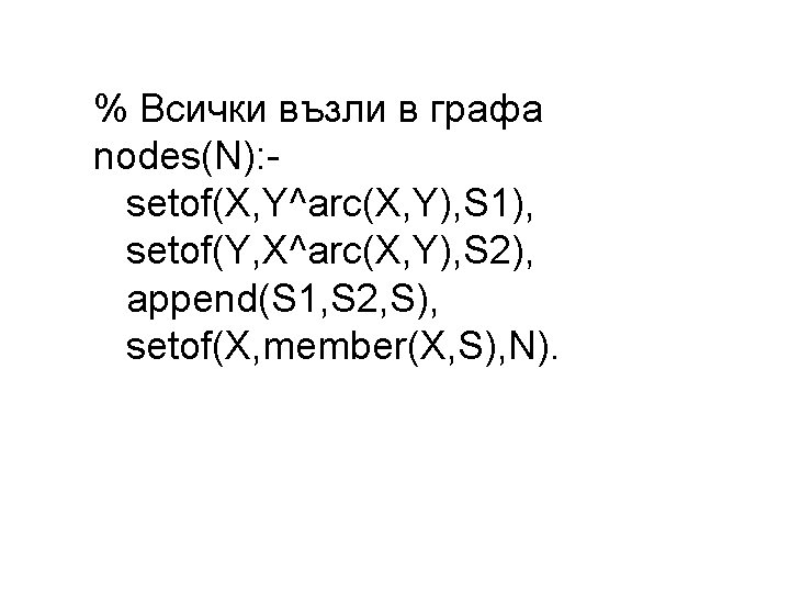 % Всички възли в графа nodes(N): setof(X, Y^arc(X, Y), S 1), setof(Y, X^arc(X, Y), % Всички възли в графа nodes(N): setof(X, Y^arc(X, Y), S 1), setof(Y, X^arc(X, Y),