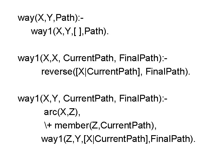 way(X, Y, Path): way 1(X, Y, [ ], Path). way 1(X, X, Current. Path,