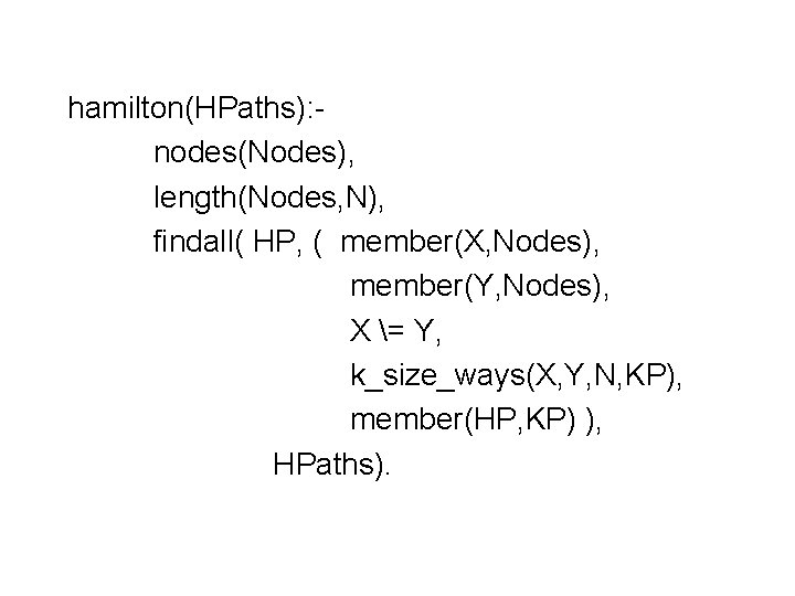 hamilton(HPaths): nodes(Nodes), length(Nodes, N), findall( HP, ( member(X, Nodes), member(Y, Nodes), X = Y, hamilton(HPaths): nodes(Nodes), length(Nodes, N), findall( HP, ( member(X, Nodes), member(Y, Nodes), X = Y,