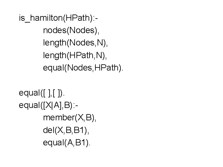 is_hamilton(HPath): nodes(Nodes), length(Nodes, N), length(HPath, N), equal(Nodes, HPath). equal([ ], [ ]). equal([X|A], B):