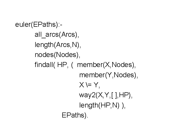 euler(EPaths): all_arcs(Arcs), length(Arcs, N), nodes(Nodes), findall( HP, ( member(X, Nodes), member(Y, Nodes), X = euler(EPaths): all_arcs(Arcs), length(Arcs, N), nodes(Nodes), findall( HP, ( member(X, Nodes), member(Y, Nodes), X =