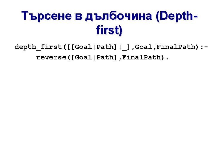 Търсене в дълбочина (Depthfirst) depth_first([[Goal|Path]|_], Goal, Final. Path): reverse([Goal|Path], Final. Path). 