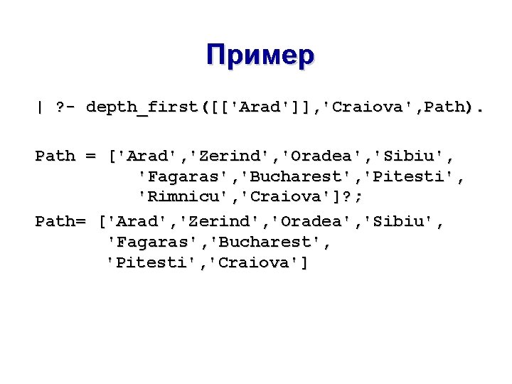 Пример | ? - depth_first([['Arad']], 'Craiova', Path). Path = ['Arad', 'Zerind', 'Oradea', 'Sibiu', 'Fagaras',