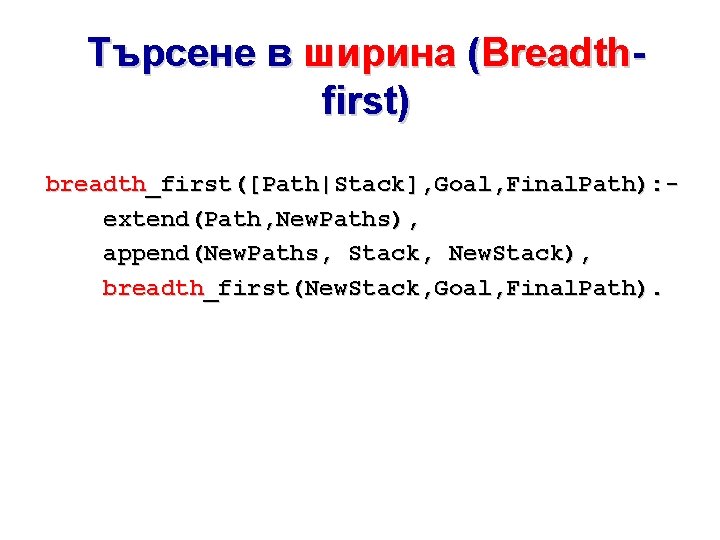 Търсене в ширина (Breadthfirst) breadth_first([Path|Stack], Goal, Final. Path): extend(Path, New. Paths), append(New. Paths, Stack,