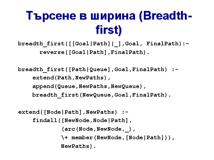 Търсене в ширина (Breadthfirst) breadth_first([[Goal|Path]|_], Goal, Final. Path): reverse([Goal|Path], Final. Path). breadth_first([Path|Queue], Goal, Final.