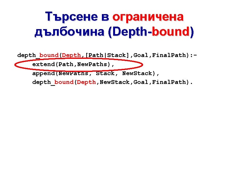 Търсене в ограничена дълбочина (Depth-bound) depth_bound(Depth, [Path|Stack], Goal, Final. Path): extend(Path, New. Paths), append(New.